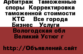 Арбитраж. Таможенные споры. Корректировка таможенной стоимости(КТС) - Все города Бизнес » Услуги   . Вологодская обл.,Великий Устюг г.